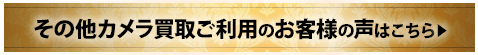 その他カメラ買取ご利用のお客様の声はこちら