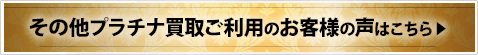 その他プラチナ買取ご利用のお客様の声はこちら