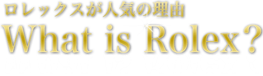 ロレックスが人気の理由 What is Rolex？
