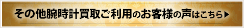 その他腕時計買取ご利用のお客様の声はこちら