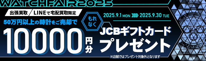 【出張・宅配&LINE限定】50万円以上の腕時計をご売却でJCBギフト券10,000円分プレゼント