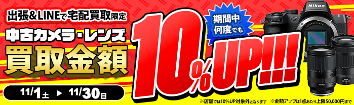 【出張・宅配&LINE限定】中古カメラ・レンズ買取金額10%アップキャンペーン（※金額アップは1点あたり上限50,000円まで）