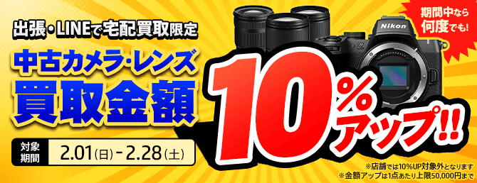 【出張・宅配&LINE限定】中古カメラ・レンズ買取金額10%アップキャンペーン（※金額アップは1点あたり上限50,000円まで）