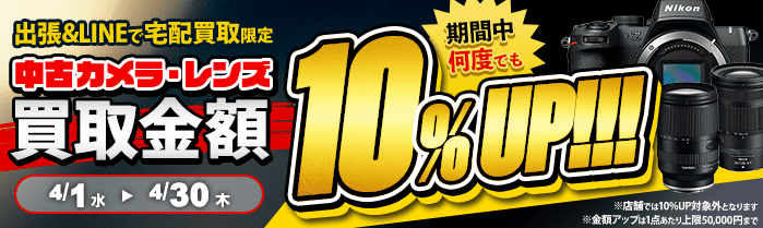 【出張・宅配&LINE限定】中古カメラ・レンズ買取金額10%アップキャンペーン（※金額アップは1点あたり上限50,000円まで）