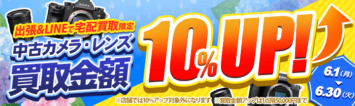 【出張・LINEで宅配買取限定】買取金額アップキャンペーン 中古カメラ・レンズ買取金額10%アップキャンペーン（※金額アップは1点あたり上限50,000円まで）