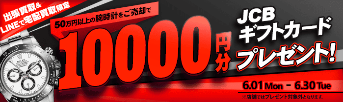 【出張・LINEで宅配買取限定】買取金額アップキャンペーン 50万円以上の腕時計をご売却でJCBギフト券10,000円分プレゼント