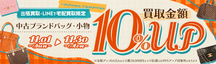 【出張・LINEで宅配買取限定】買取金額アップキャンペーン 中古ブランドバッグ・小物買取金額10%アップ（※金額アップは1点あたり上限50,000円まで）