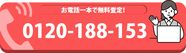 お電話一本で無料査定！ 0120-188-153