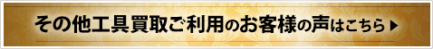 その他工具買取ご利用のお客様の声はこちら