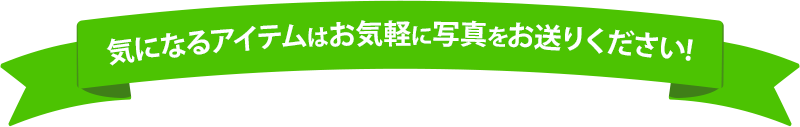 気になるアイテムはお気軽に写真をお送りください！