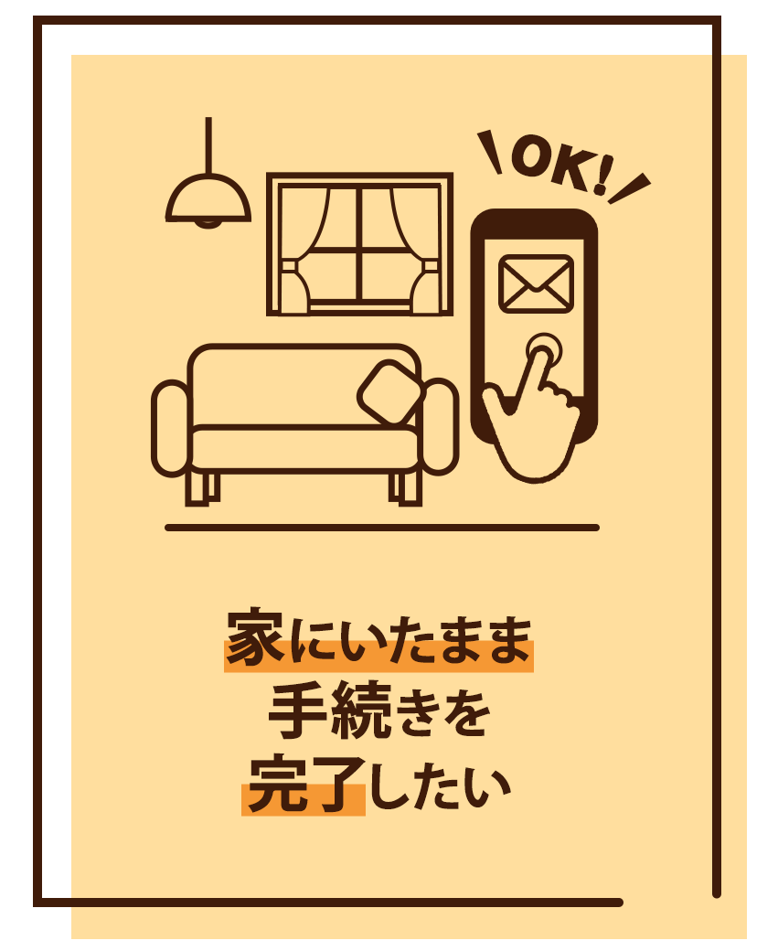 家にいたまま手続きを完了したい