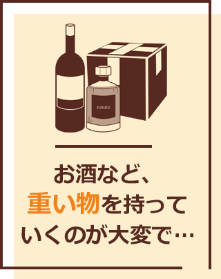 お酒など、重いものを持っていくのが大変で…