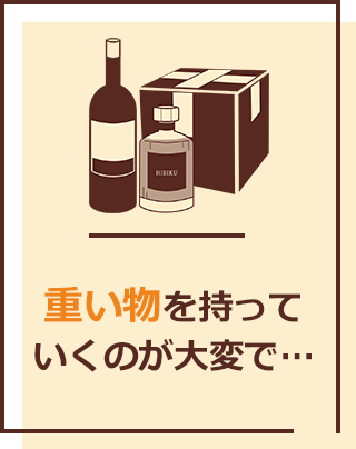 お酒など、重いものを持っていくのが大変で…