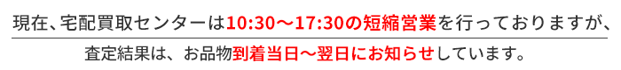 宅配買取センターは10時から14時までの短縮営業となります