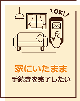 家にいたまま手続きを完了したい