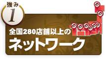 強み1.全国280店舗以上のネットワーク